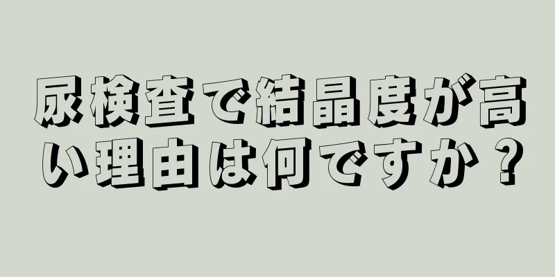 尿検査で結晶度が高い理由は何ですか？