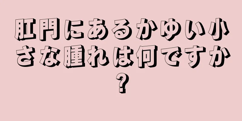 肛門にあるかゆい小さな腫れは何ですか?