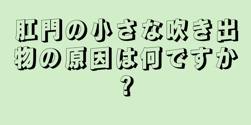 肛門の小さな吹き出物の原因は何ですか?