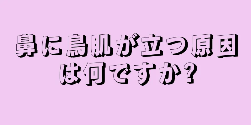 鼻に鳥肌が立つ原因は何ですか?