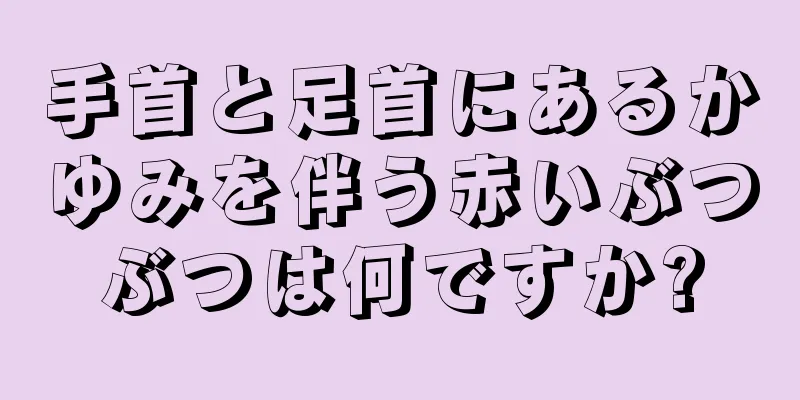 手首と足首にあるかゆみを伴う赤いぶつぶつは何ですか?