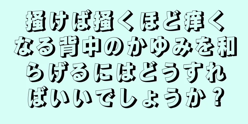 掻けば掻くほど痒くなる背中のかゆみを和らげるにはどうすればいいでしょうか？