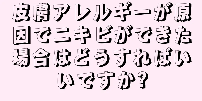 皮膚アレルギーが原因でニキビができた場合はどうすればいいですか?