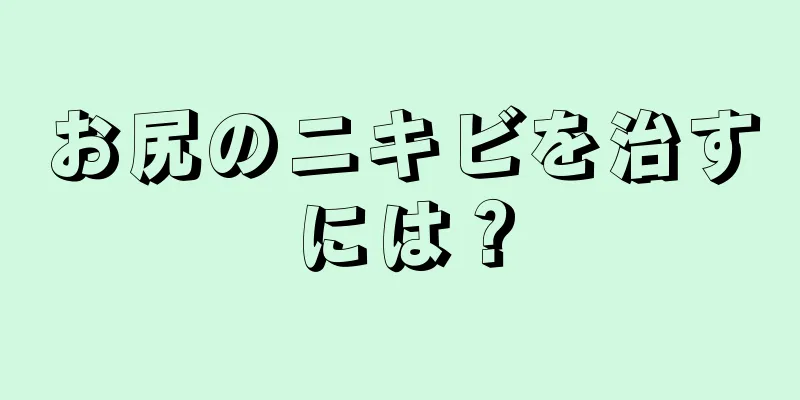 お尻のニキビを治すには？