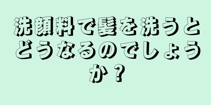 洗顔料で髪を洗うとどうなるのでしょうか？