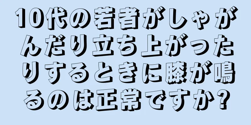 10代の若者がしゃがんだり立ち上がったりするときに膝が鳴るのは正常ですか?