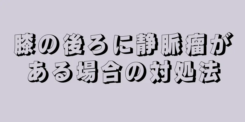 膝の後ろに静脈瘤がある場合の対処法