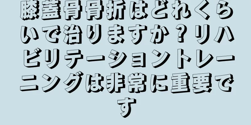 膝蓋骨骨折はどれくらいで治りますか？リハビリテーショントレーニングは非常に重要です