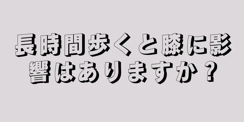 長時間歩くと膝に影響はありますか？