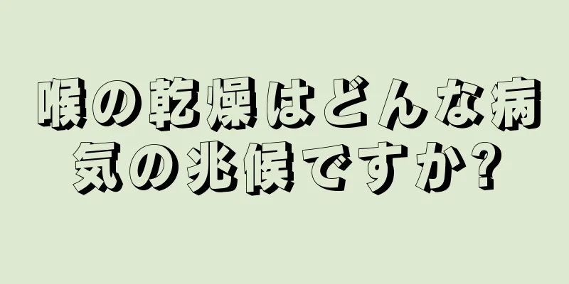 喉の乾燥はどんな病気の兆候ですか?