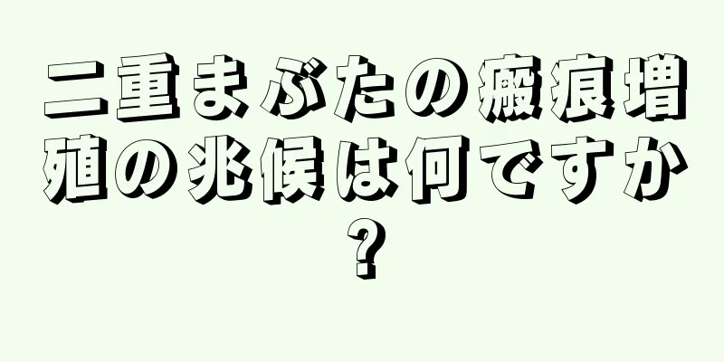 二重まぶたの瘢痕増殖の兆候は何ですか?