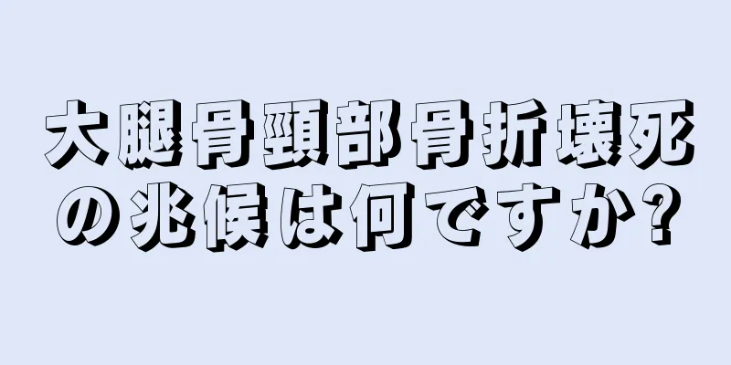 大腿骨頸部骨折壊死の兆候は何ですか?