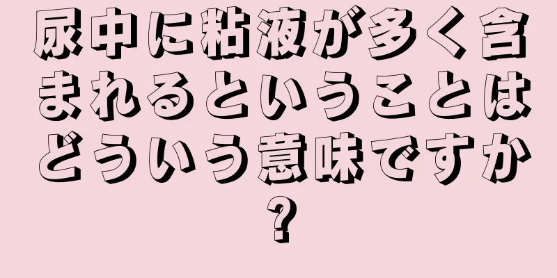 尿中に粘液が多く含まれるということはどういう意味ですか?