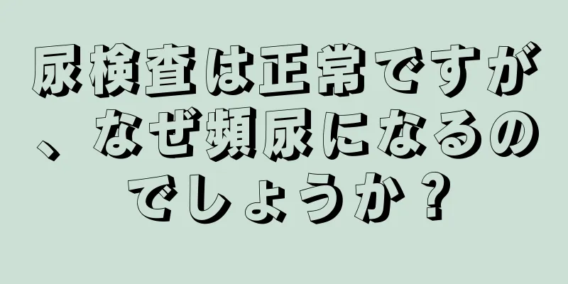 尿検査は正常ですが、なぜ頻尿になるのでしょうか？