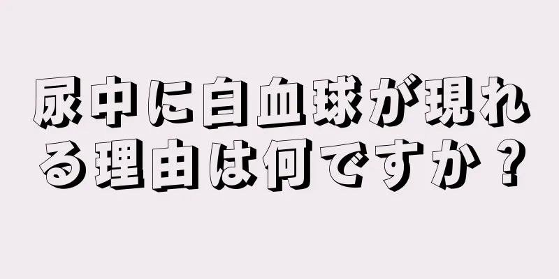 尿中に白血球が現れる理由は何ですか？