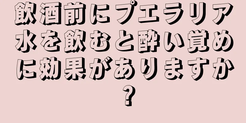 飲酒前にプエラリア水を飲むと酔い覚めに効果がありますか？