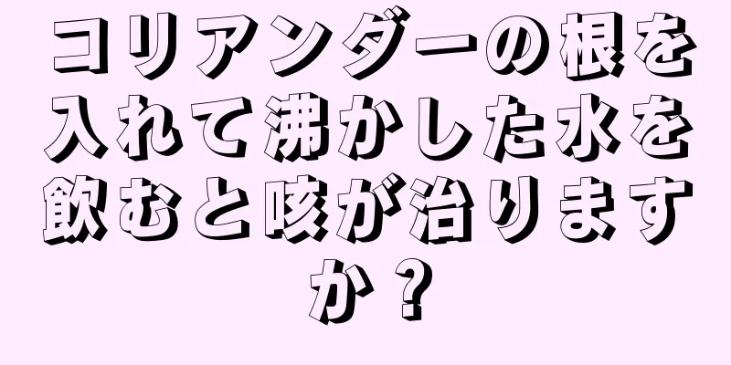 コリアンダーの根を入れて沸かした水を飲むと咳が治りますか？