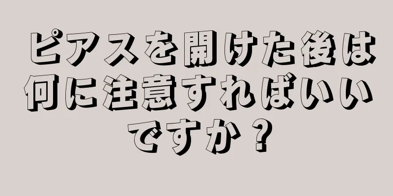 ピアスを開けた後は何に注意すればいいですか？