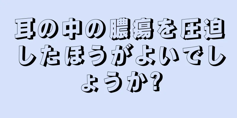 耳の中の膿瘍を圧迫したほうがよいでしょうか?