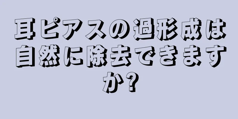 耳ピアスの過形成は自然に除去できますか?