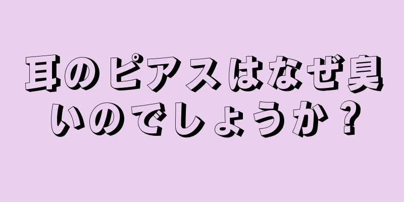 耳のピアスはなぜ臭いのでしょうか？