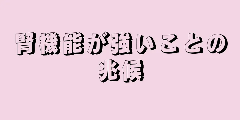 腎機能が強いことの兆候