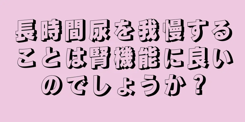 長時間尿を我慢することは腎機能に良いのでしょうか？