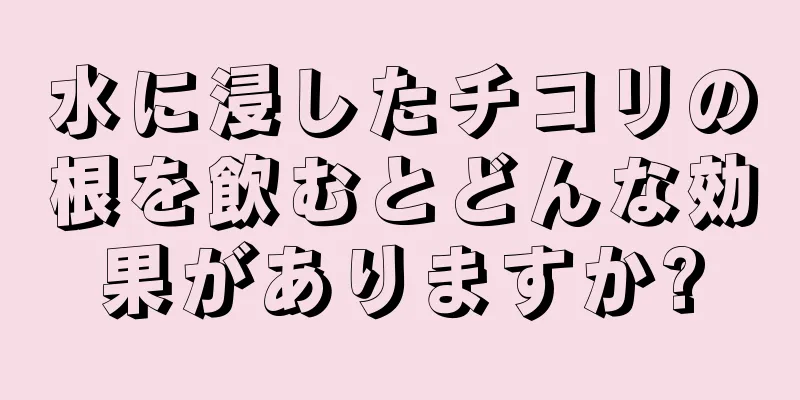 水に浸したチコリの根を飲むとどんな効果がありますか?