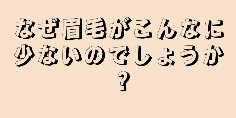 なぜ眉毛がこんなに少ないのでしょうか？