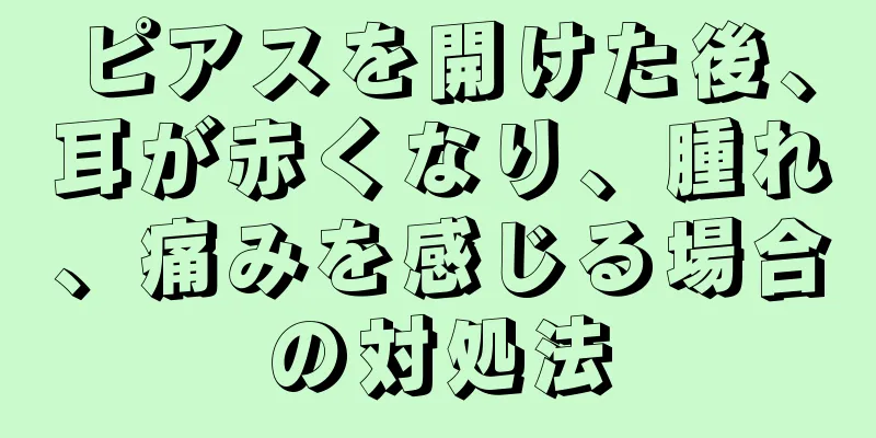 ピアスを開けた後、耳が赤くなり、腫れ、痛みを感じる場合の対処法