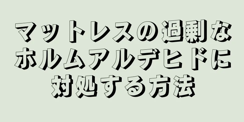 マットレスの過剰なホルムアルデヒドに対処する方法