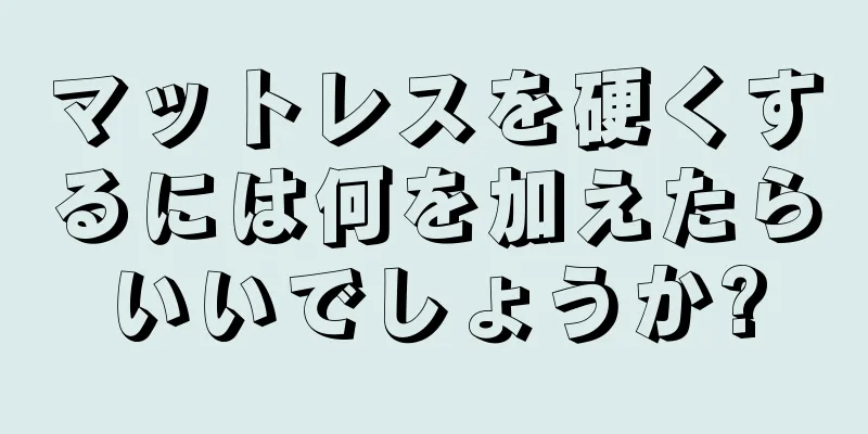 マットレスを硬くするには何を加えたらいいでしょうか?