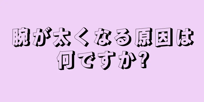 腕が太くなる原因は何ですか?