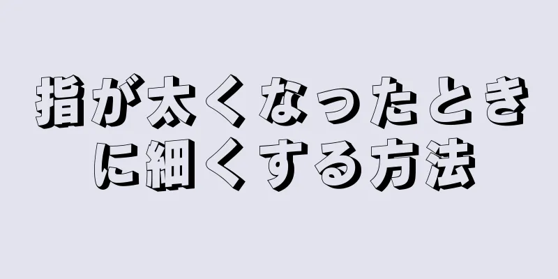 指が太くなったときに細くする方法