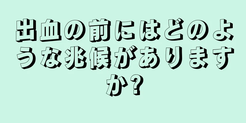 出血の前にはどのような兆候がありますか?