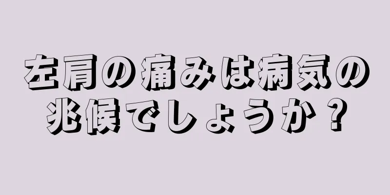 左肩の痛みは病気の兆候でしょうか？