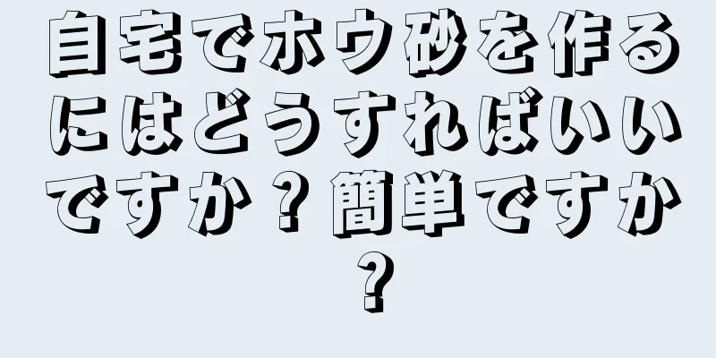 自宅でホウ砂を作るにはどうすればいいですか？簡単ですか？