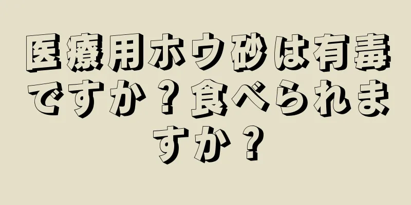 医療用ホウ砂は有毒ですか？食べられますか？