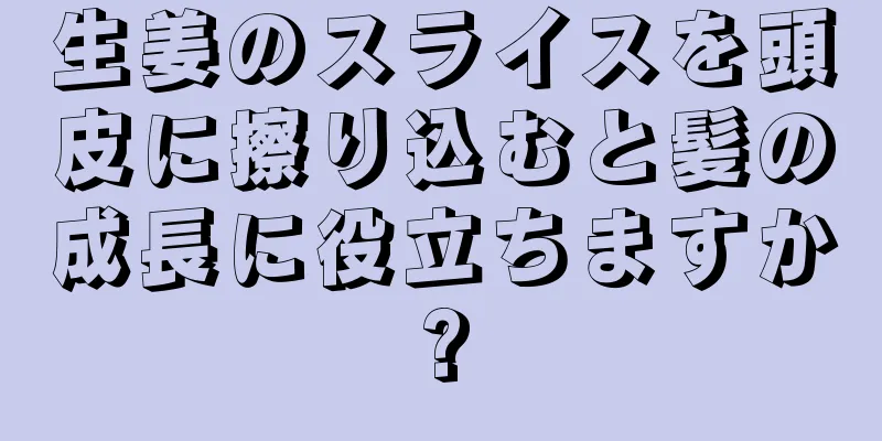 生姜のスライスを頭皮に擦り込むと髪の成長に役立ちますか?