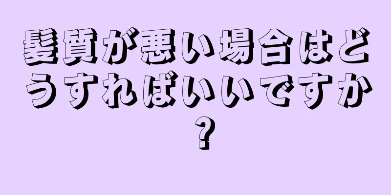 髪質が悪い場合はどうすればいいですか？