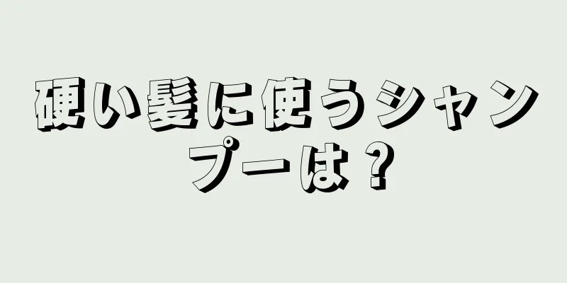 硬い髪に使うシャンプーは？