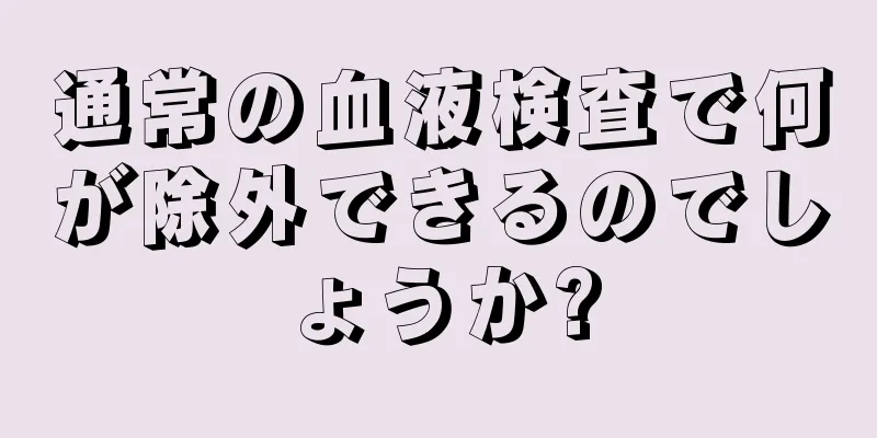 通常の血液検査で何が除外できるのでしょうか?