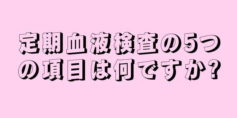 定期血液検査の5つの項目は何ですか?