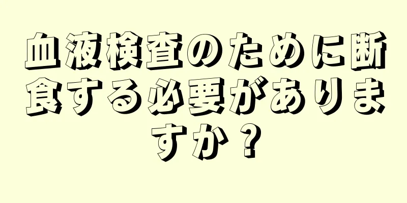 血液検査のために断食する必要がありますか？