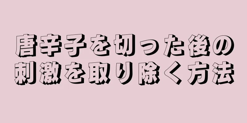 唐辛子を切った後の刺激を取り除く方法