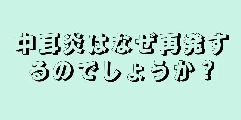 中耳炎はなぜ再発するのでしょうか？