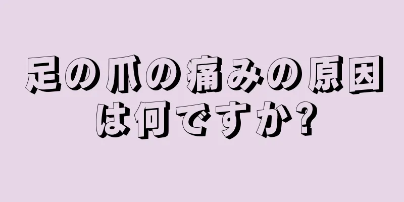 足の爪の痛みの原因は何ですか?