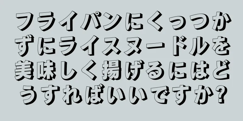 フライパンにくっつかずにライスヌードルを美味しく揚げるにはどうすればいいですか?