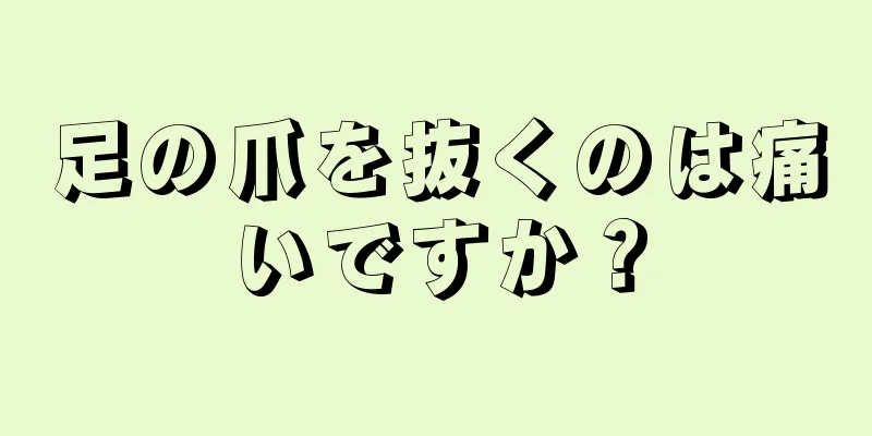 足の爪を抜くのは痛いですか？