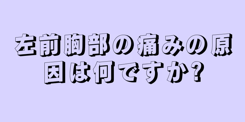 左前胸部の痛みの原因は何ですか?